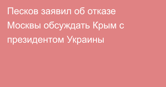 Песков заявил об отказе Москвы обсуждать Крым с президентом Украины