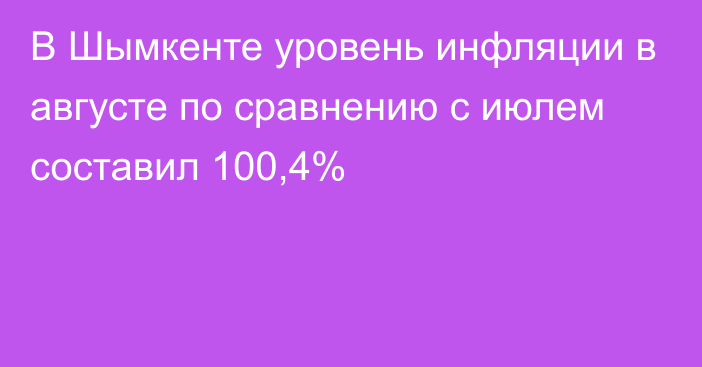 В Шымкенте уровень инфляции  в августе  по сравнению с июлем  составил  100,4%