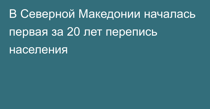 В Северной Македонии началась первая за 20 лет перепись населения