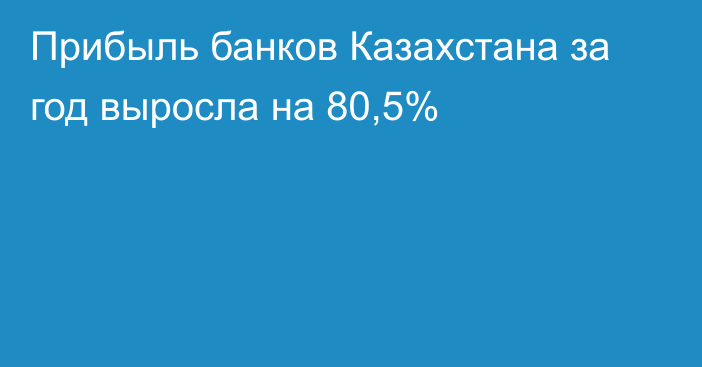 Прибыль банков Казахстана за год выросла на 80,5%