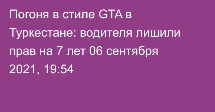 Погоня в стиле GTA в Туркестане: водителя лишили прав на 7 лет
                06 сентября 2021, 19:54