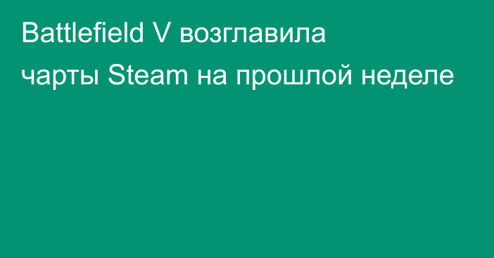 Battlefield V возглавила чарты Steam на прошлой неделе