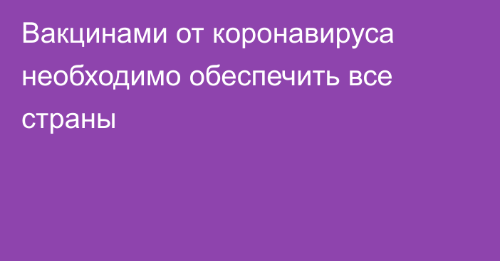 Вакцинами от коронавируса необходимо обеспечить все страны