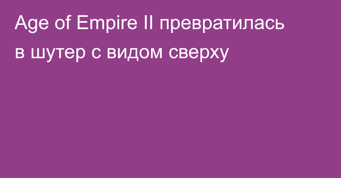Age of Empire II превратилась в шутер с видом сверху