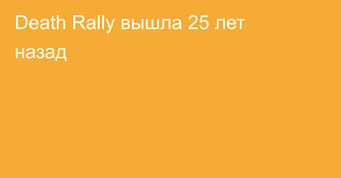 Death Rally вышла 25 лет назад
