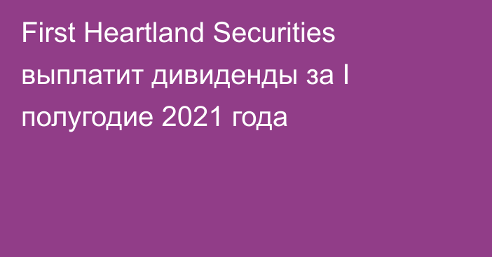 First Heartland Securities выплатит дивиденды за I полугодие 2021 года