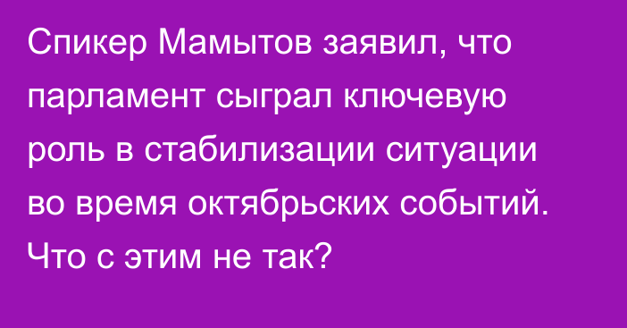 Спикер Мамытов заявил, что парламент сыграл ключевую роль в стабилизации ситуации во время октябрьских событий. Что с этим не так?