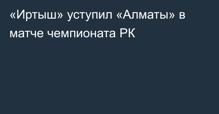 «Иртыш» уступил «Алматы» в матче чемпионата РК