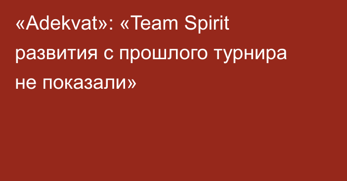 «Adekvat»: «Team Spirit развития с прошлого турнира не показали»