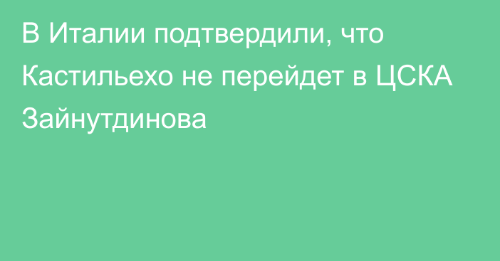 В Италии подтвердили, что Кастильехо не перейдет в ЦСКА Зайнутдинова