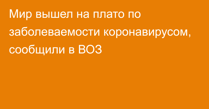 Мир вышел на плато по заболеваемости коронавирусом, сообщили в ВОЗ