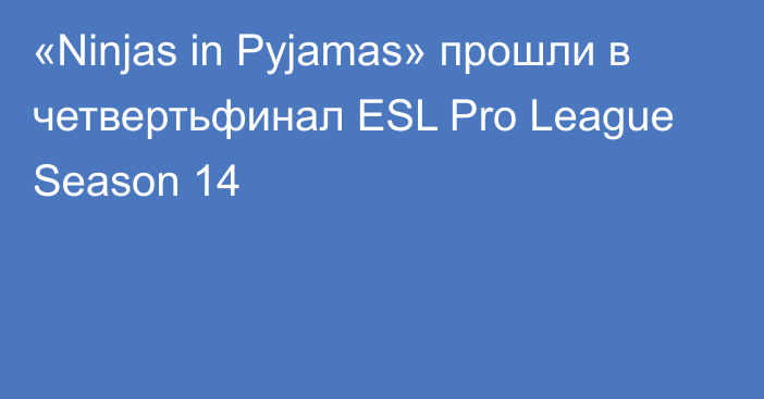 «Ninjas in Pyjamas» прошли в четвертьфинал ESL Pro League Season 14