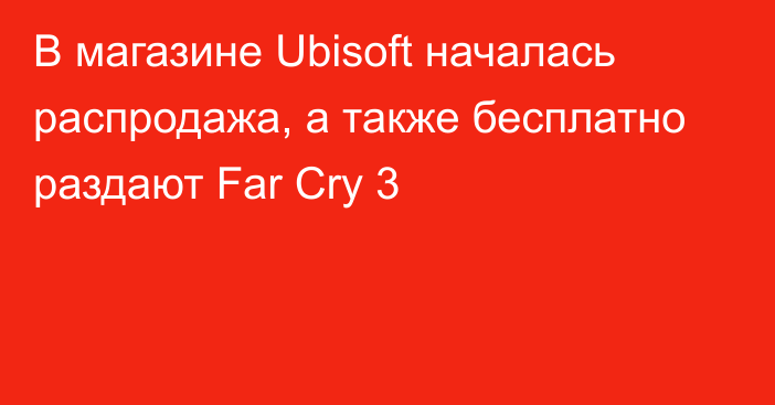 В магазине Ubisoft началась распродажа, а также бесплатно раздают Far Cry 3