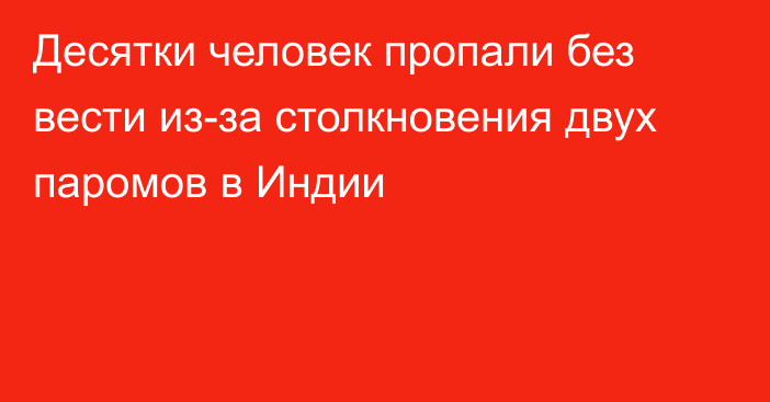 Десятки человек пропали без вести из-за столкновения двух паромов в Индии