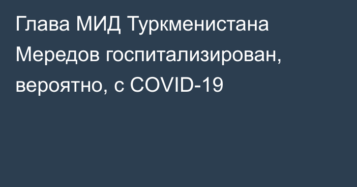 Глава МИД Туркменистана Мередов госпитализирован, вероятно, с COVID-19