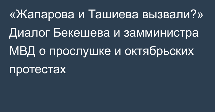 «Жапарова и Ташиева вызвали?» Диалог Бекешева и замминистра МВД о прослушке и октябрьских протестах
