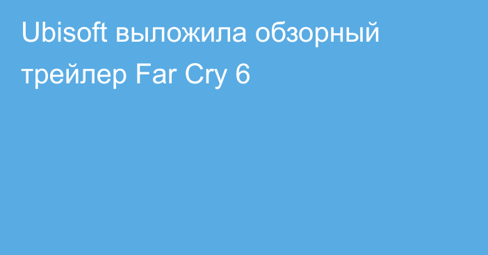 Ubisoft выложила обзорный трейлер Far Cry 6
