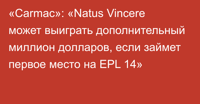 «Carmac»: «Natus Vincere может выиграть дополнительный миллион долларов, если займет первое место на EPL 14»