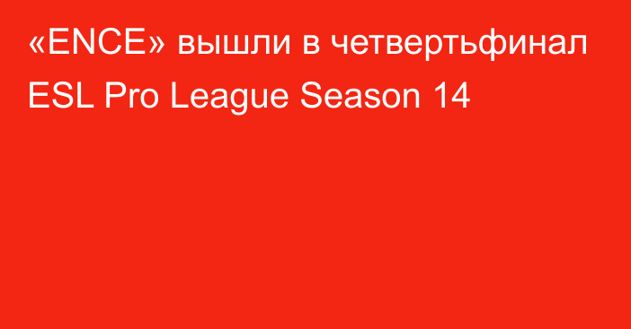 «ENCE» вышли в четвертьфинал ESL Pro League Season 14