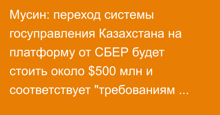 Мусин: переход системы госуправления Казахстана на платформу от СБЕР будет стоить около $500 млн и соответствует 