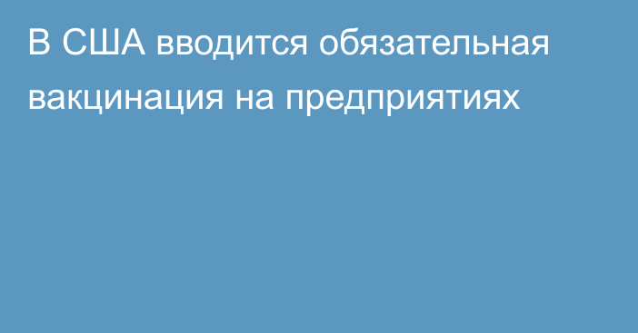 В США вводится обязательная вакцинация на предприятиях