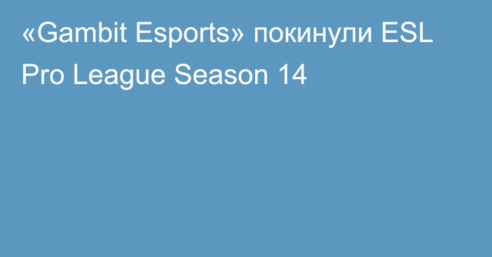 «Gambit Esports» покинули ESL Pro League Season 14