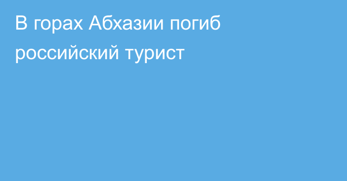 В горах Абхазии погиб российский турист