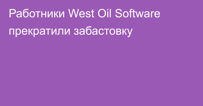 Работники West Oil Software прекратили забастовку