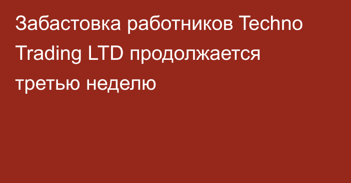 Забастовка работников Techno Trading LTD продолжается третью неделю