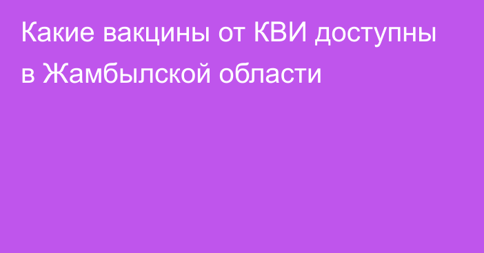 Какие вакцины от КВИ доступны в Жамбылской области