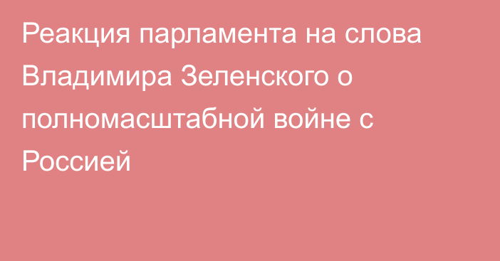 Реакция парламента на слова Владимира Зеленского о полномасштабной войне с Россией