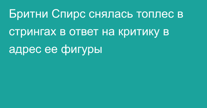 Бритни Спирс снялась топлес в стрингах в ответ на критику в адрес ее фигуры