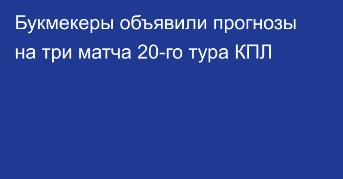 Букмекеры объявили прогнозы на три матча 20-го тура КПЛ