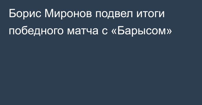 Борис Миронов подвел итоги победного матча с «Барысом»