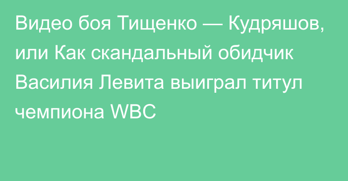 Видео боя Тищенко — Кудряшов, или Как скандальный обидчик Василия Левита выиграл титул чемпиона WBC