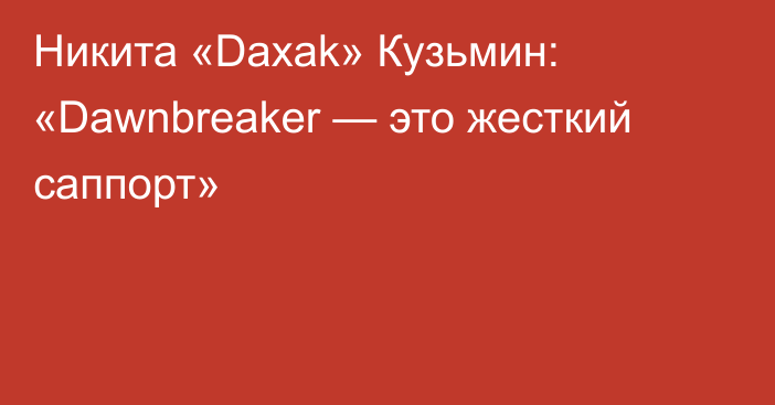 Никита «Daxak» Кузьмин: «Dawnbreaker — это жесткий саппорт»