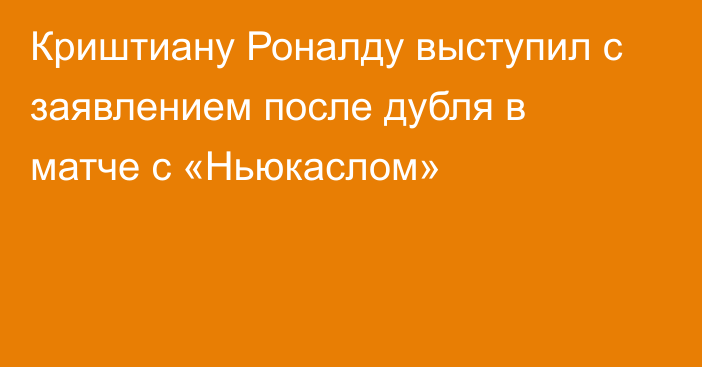 Криштиану Роналду выступил с заявлением после дубля в матче с «Ньюкаслом»