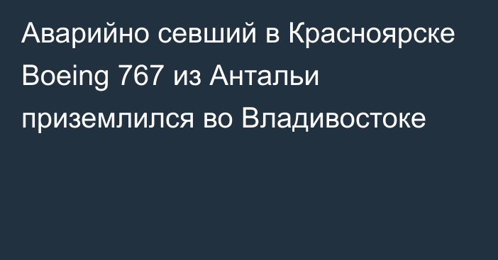 Аварийно севший в Красноярске Boeing 767 из Антальи приземлился во Владивостоке
