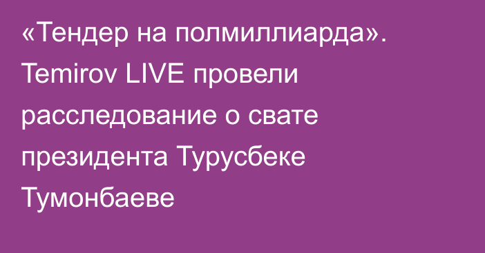 «Тендер на полмиллиарда». Temirov LIVE провели расследование о свате президента Турусбеке Тумонбаеве