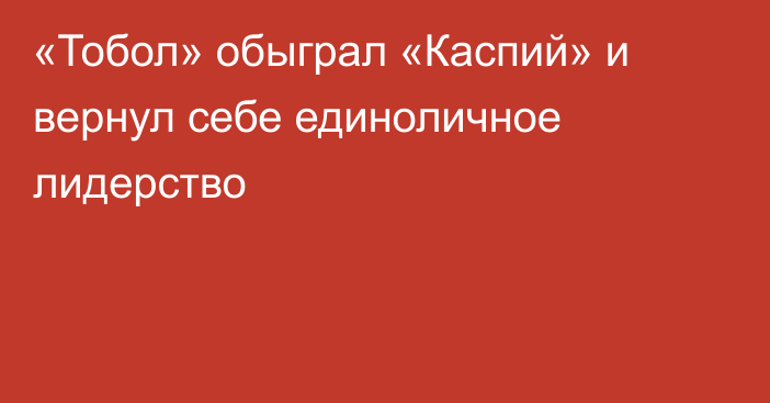 «Тобол» обыграл «Каспий» и вернул себе единоличное лидерство