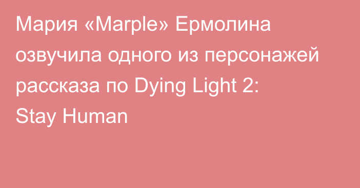 Мария «Marple» Ермолина озвучила одного из персонажей рассказа по Dying Light 2: Stay Human
