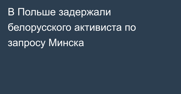 В Польше задержали белорусского активиста по запросу Минска