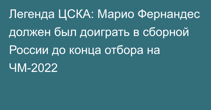 Легенда ЦСКА: Марио Фернандес должен был доиграть в сборной России до конца отбора на ЧМ-2022