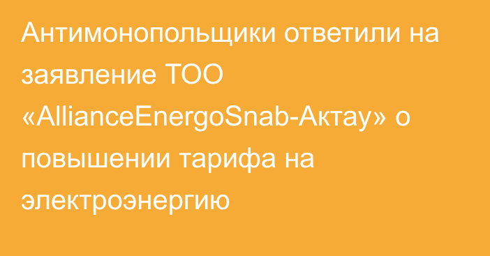 Антимонопольщики ответили на заявление ТОО «AllianceEnergoSnab-Актау» о повышении тарифа на электроэнергию