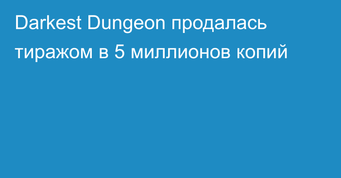 Darkest Dungeon продалась тиражом в 5 миллионов копий