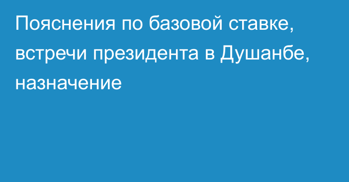 Пояснения по базовой ставке, встречи президента в Душанбе, назначение