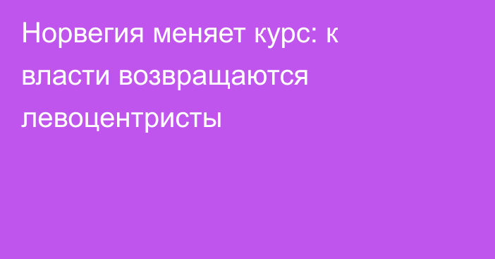 Норвегия меняет курс: к власти возвращаются левоцентристы