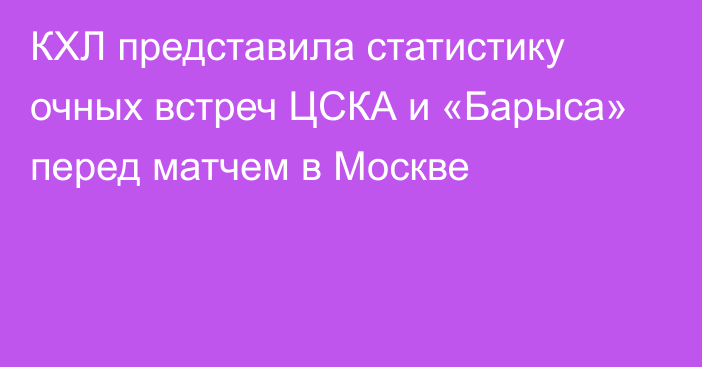 КХЛ представила статистику очных встреч ЦСКА и «Барыса» перед матчем в Москве