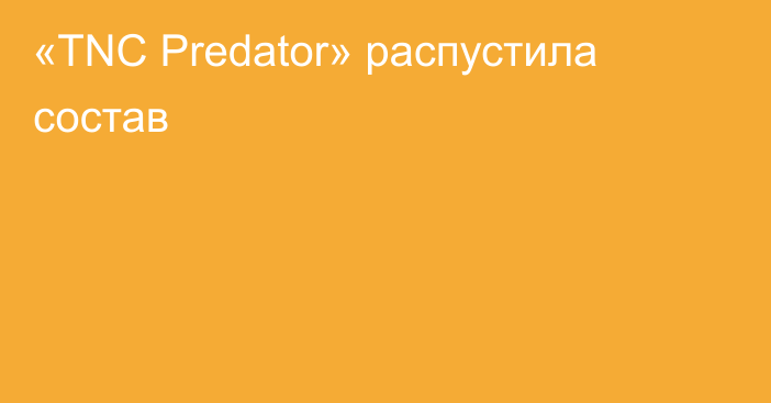 «TNC Predator» распустила состав