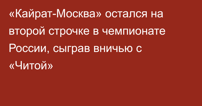 «Кайрат-Москва» остался на второй строчке в чемпионате России, сыграв вничью с «Читой»